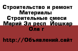 Строительство и ремонт Материалы - Строительные смеси. Марий Эл респ.,Йошкар-Ола г.